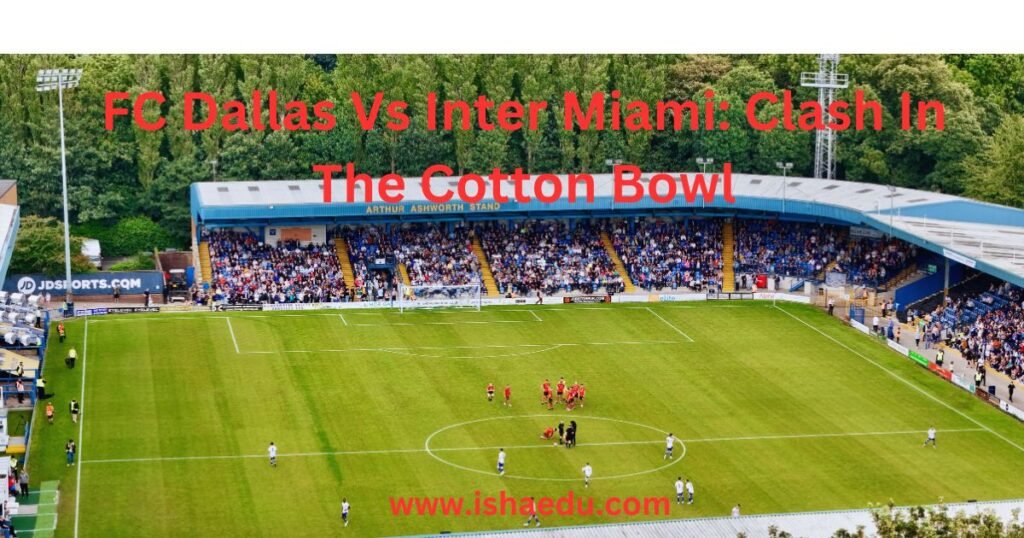 FC Dallas Vs Inter Miami: Clash In The Cotton Bowl