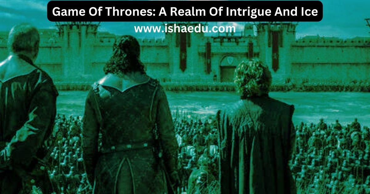Game Of Thrones: A Realm Of Intrigue And Ice