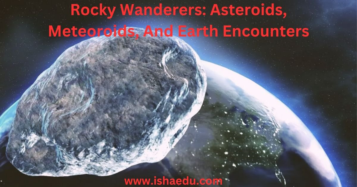 Rocky Wanderers: Asteroids, Meteoroids, And Earth Encounters