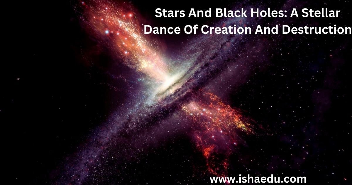 Stars And Black Holes: A Stellar Dance Of Creation And Destruction