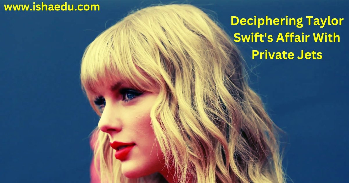 Deciphering Taylor Swift's Affair With Private Jets