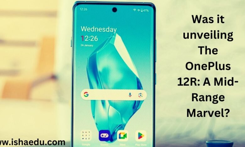 Was It Unveiling The OnePlus 12R: A Mid-Range Marvel?