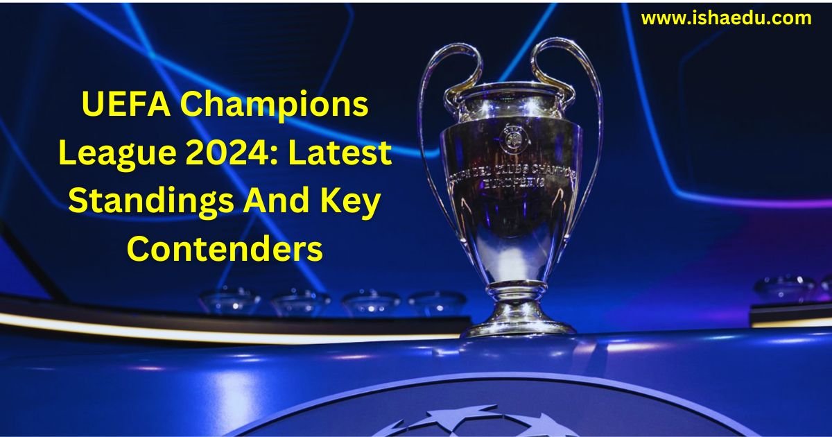 UEFA Champions League 2024: Latest Standings And Key Contenders