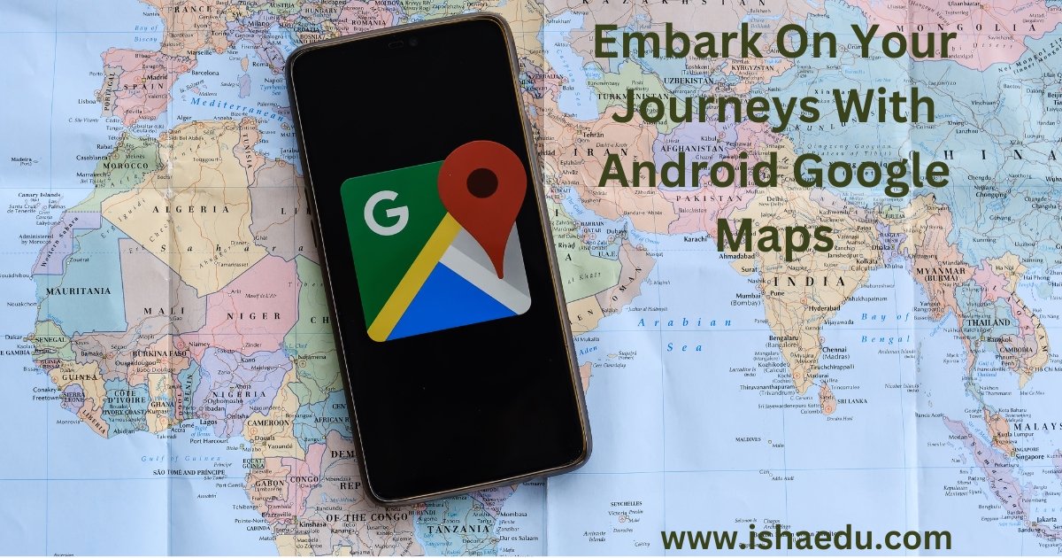 Embark On Your Journeys With Android Google Maps