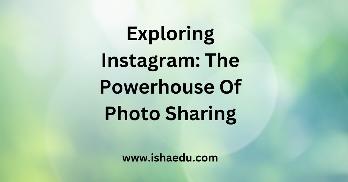 Exploring Instagram: The Powerhouse Of Photo Sharing