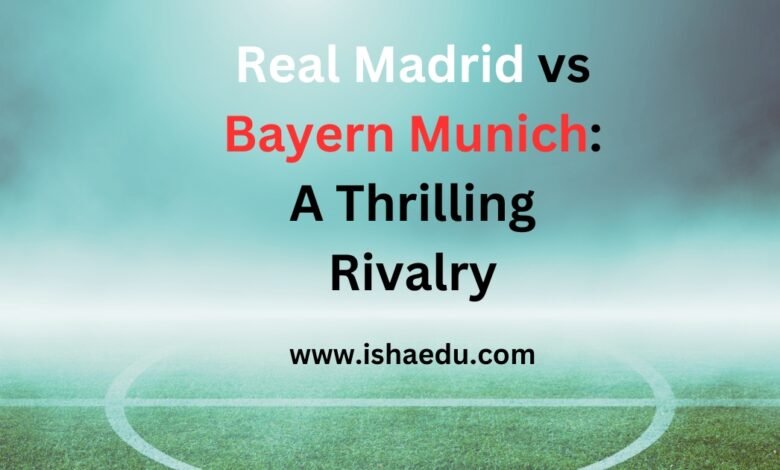 Real Madrid vs Bayern Munich: A Thrilling Rivalry